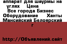 аппарат для шаурмы на углях. › Цена ­ 18 000 - Все города Бизнес » Оборудование   . Ханты-Мансийский,Белоярский г.